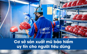 CƠ SỞ SẢN XUẤT MŨ BẢO HIỂM UY TÍN CHO NGƯỜI TIÊU DÙNG